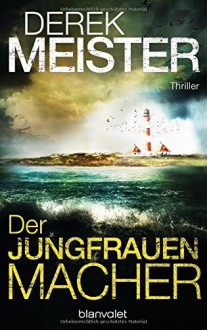 Der Jungfrauenmacher: Thriller - Derek Meister