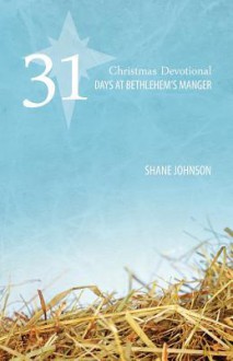 31 Days at Bethlehem's Manger: A Christmas Devotional - Shane Johnson