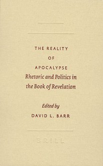 The Reality of Apocalypse: Rhetoric and Politics in the Book of Revelation - David L. Barr