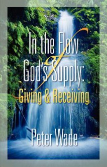 In the Flow of God's Supply: Giving and Receiving - Peter Wade