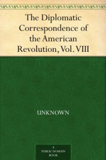 The Diplomatic Correspondence of the American Revolution, Vol. VIII - Null