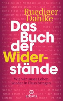 Das Buch der Widerstände. Wie wir unser Leben wieder in Fluss bringen - Rüdiger Dahlke