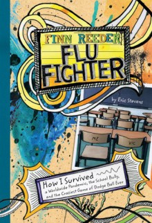 Finn Reeder, Flu Fighter: How I Survived a Worldwide Pandemic, the School Bully, and the Craziest Game of Dodge Ball Ever - Eric Stevens, Kay Fraser