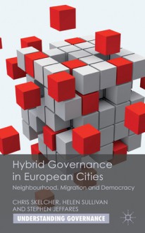 Hybrid Governance in European Cities: Neighbourhood, Migration and Democracy (Understanding Governance) - Chris Skelcher, Helen Sullivan, Stephen Jeffares