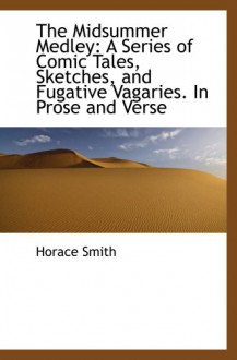 The Midsummer Medley: A Series of Comic Tales, Sketches, and Fugative Vagaries. In Prose and Verse - Horace Smith