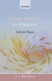 From Poetry to History: Selected Papers - A.J. Woodman