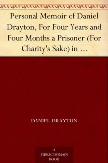 Personal Memoir of Daniel Drayton, For Four Years and Four Months a Prisoner (For Charity's Sake) in Washington Jail Including A Narrative Of The Voyage And Capture Of The Schooner Pearl - Daniel Drayton