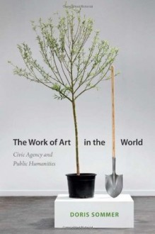 The Work of Art in the World: Civic Agency and Public Humanities - Doris Sommer