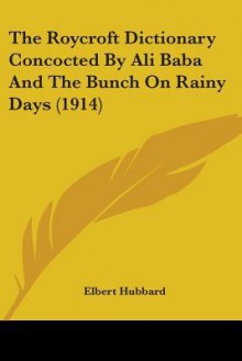 The Roycroft Dictionary Concocted by Ali Baba and the Bunch on Rainy Days (1914) - Elbert Hubbard