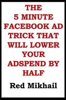 The Five (5) Minute Facebook Ad Trick That Will Lower Your Ad Spend By Half - Red Mikhail