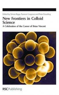 New Frontiers in Colloid Science - Royal Society of Chemistry, Royal Society of Chemistry, Simon Biggs, Terence Cosgrove