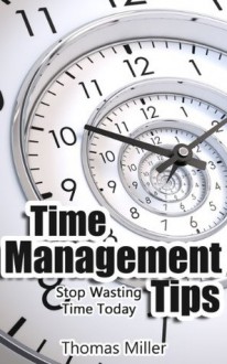 Time Management Tips: Stop Wasting Time Today - Thomas Miller