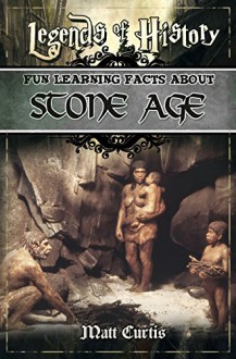 Legends of History: Fun Learning Facts About Stone Age: Illustrated Fun Learning For Kids - Matt Curtis