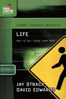 Life: How To Get There From Here: Student Leadership University Study Guide Series ('Student Leadership University Study Guide) - Jay Strack, David Edwards