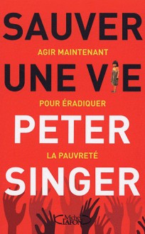 Sauver une vie - Agir maintenant pour éradiquer la pauvreté - Peter Singer, Pascal Loubet