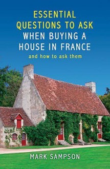 Essential Questions to Ask When Buying a House in France: And How to Ask Them - Mark Sampson