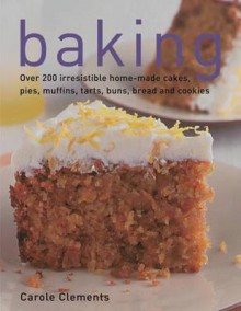 Baking: Over 200 Irresistible Home-Made Cakes, Pies, Muffins, Tarts, Buns, Bread and Cookies - Carole Clements