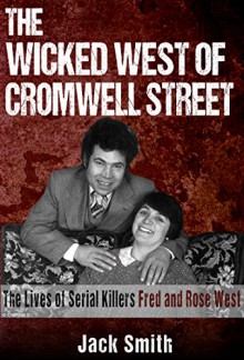 The Wicked West of Cromwell Street: The Lives of Serial Killers Fred and Rose West - Jack Smith, Marjorie Kramer