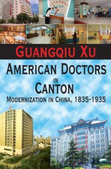 American Doctors in Canton: Modernization in China, 1835-1935 - Guangqiu Xu