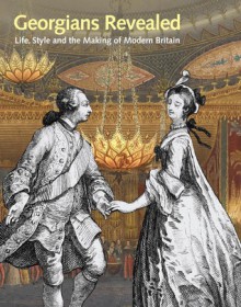 Georgians Revealed: Life, Style and the Making of Modern Britain - Moira Goff