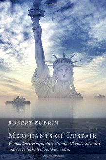 Merchants of Despair: Radical Environmentalists, Criminal Pseudo-Scientists, and the Fatal Cult of Antihumanism (New Atlantis Books) - Robert Zubrin