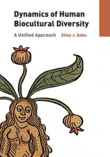 The Dynamics of Human Biocultural Diversity: A Unified Approach - Elisa J. Sobo