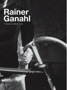 Rainer Ganahl: I Wanna Be Alfred Jarry - Heike Eipeldauer, Martha Schwendener, Rainer Ganahl