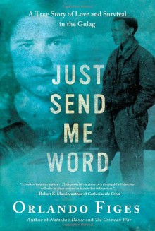 Just Send Me Word: A True Story of Love and Survival in the Gulag - Orlando Figes