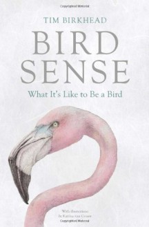 Bird Sense: What It's Like to Be a Bird - Tim Birkhead