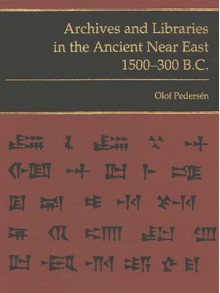 Archives and Libraries in the Ancient Near East, 1500-300 B.C - Olof Pedersen