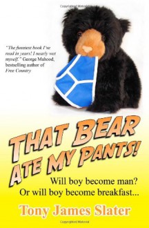 That Bear Ate My Pants!: Adventures of a Real Idiot Abroad - Tony James Slater