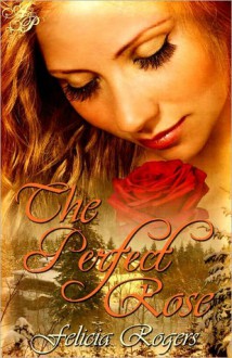 The Perfect Rose - Felicia Rogers