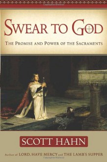 Swear to God The Promise and Power of the Sacraments - Scott Hahn