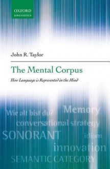 The Mental Corpus: How Language Is Represented in the Mind - John R. Taylor