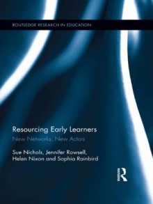 Resourcing Early Learners: New Networks, New Actors (Routledge Research in Education) - Sue Nichols, Jennifer Rowsell, Helen Nixon, Sophia Rainbird