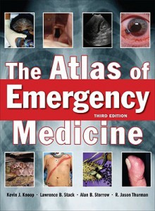 The Atlas of Emergency Medicine, Third Edition - Kevin J. Knoop, Lawrence Stack, Alan B. Storrow, Lawrence B. Stack, Alan Storrow, Jason Thurman, R. Jason Thurman