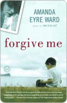 Forgive Me Forgive Me Forgive Me - Amanda Eyre Ward