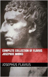 Complete Collection of Josephus Flavius Works - Josephus Flavius, William Whiston