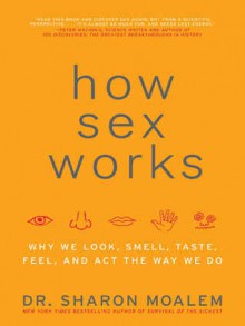 How Sex Works: Why We Look, Smell, Taste, Feel, and Act the Way We Do - Sharon Moalem