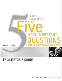 Peter Drucker's The Five Most Important Question Self Assessment Tool: Facilitator's Guide (J B Leader To Leader Institute/Pf Drucker Foundation) - Leader to Leader Institute