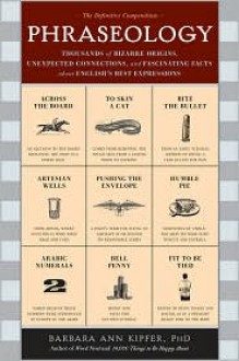 Phraseology: Thousands of Bizarre Origins, Unexpected Connections, and Fascinating Facts about English's Best Expressions - Barbara Ann Kipfer