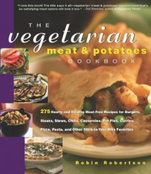 The Vegetarian Meat & Potatoes Cookbook: 275 Hearty and Healthy Meat-Free Recipes (Non) - Robin Robertson