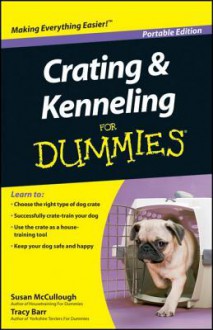 Crating and Kenneling for Dummies, Portable Edition - Susan McCullough, Tracy Barr