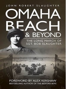 Omaha Beach and Beyond: The Long March of Sergeant Bob Slaughter - John Robert Slaughter, Alex Kershaw