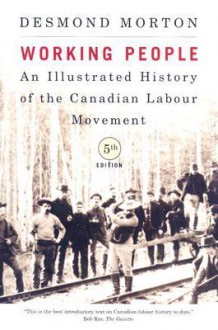 Working People: An Illustrated History of the Canadian Labour Movement - Desmond Morton