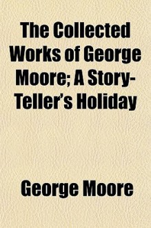 The Collected Works of George Moore; A Story-Teller's Holiday - George Moore