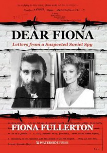 Dear Fiona: Letters from a Suspected Soviet Spy - Fiona Fullerton