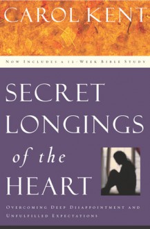 Secret Longings of the Heart: Overcoming Deep Disappointment and Unfulfilled Expectations - Carol J. Kent, Marilyn Wilson, Shelly Cook Volkhardt