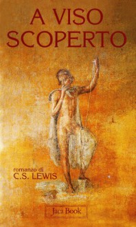 A Viso Scoperto: Un Mito Rinarrato: Romanzo - C.S. Lewis