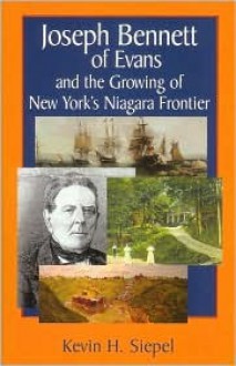 Joseph Bennett of Evans and the Growing of New York's Niagara Frontier - Kevin H. Siepel